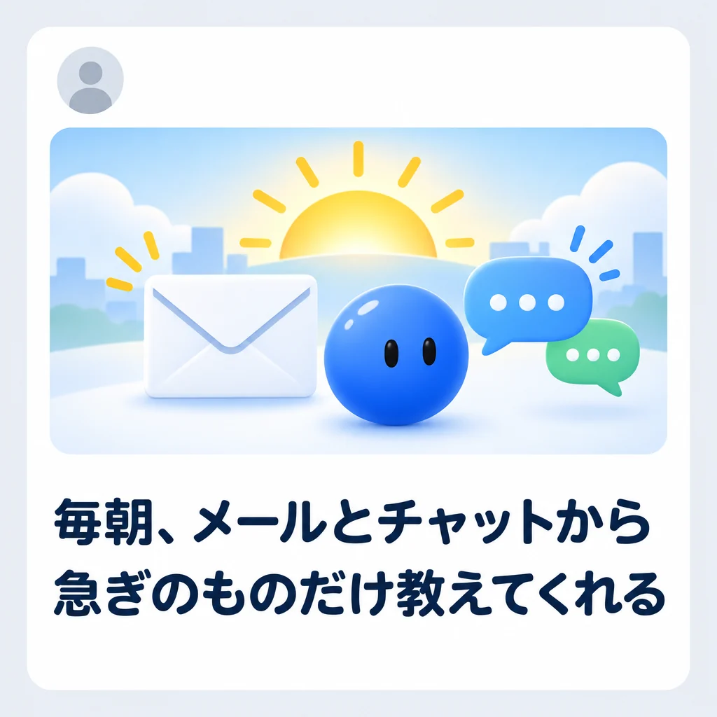 毎朝、メールとチャットから急ぎのものだけ教えてくれる