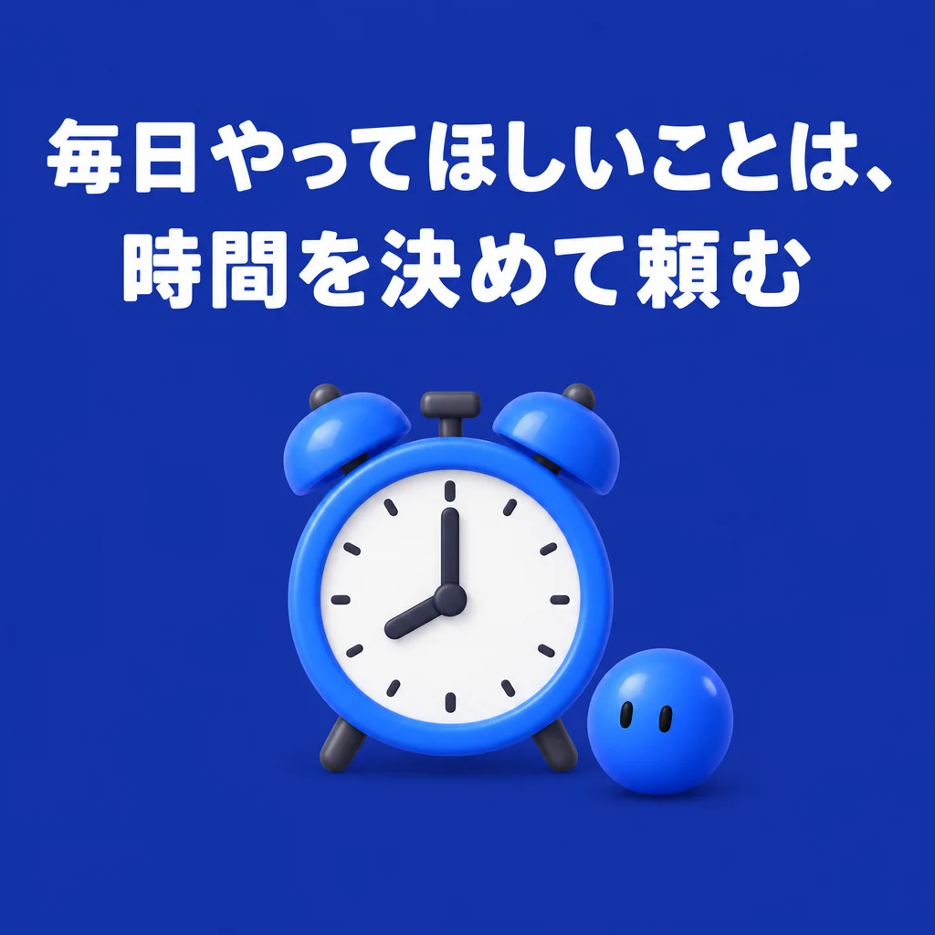 毎日やってほしいことは、時間を決めて頼む
